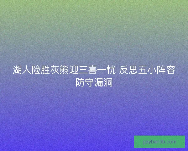 湖人险胜灰熊迎三喜一忧 反思五小阵容防守漏洞