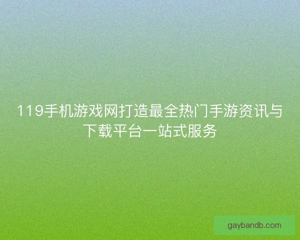 119手机游戏网打造最全热门手游资讯与下载平台一站式服务