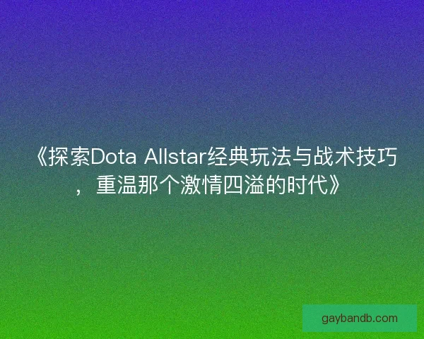 《探索Dota Allstar经典玩法与战术技巧，重温那个激情四溢的时代》
