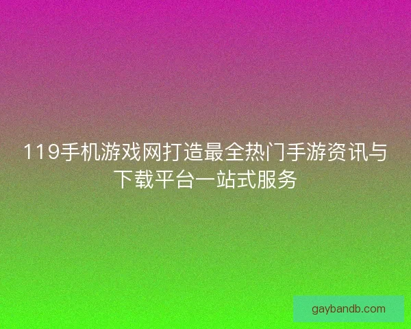 119手机游戏网打造最全热门手游资讯与下载平台一站式服务 119手机游戏网打造最全热门手游资讯与下载平台一站式服务